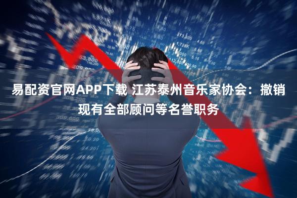 易配资官网APP下载 江苏泰州音乐家协会：撤销现有全部顾问等名誉职务